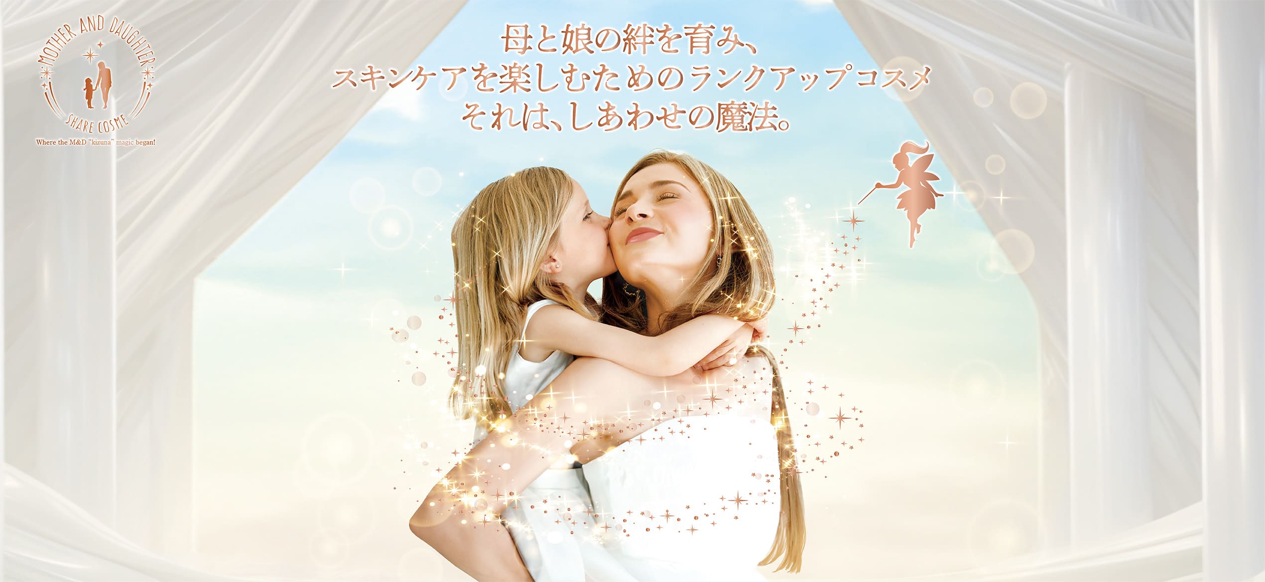 マザーアンドドーター。母と娘の絆を育み、スキンケアを楽しむためのランクアップコスメ。それは、しあわせの魔法。